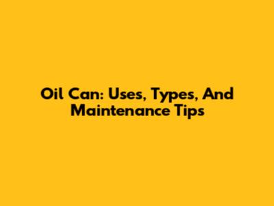 Oil Can: Uses, Types, And Maintenance Tips