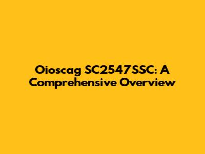 Oioscag SC2547SSC: A Comprehensive Overview