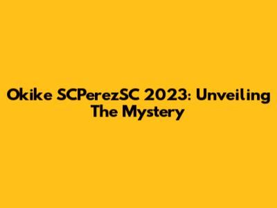 Okike SCPerezSC 2023: Unveiling The Mystery