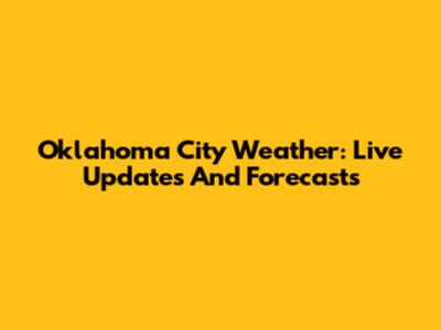 Oklahoma City Weather: Live Updates And Forecasts