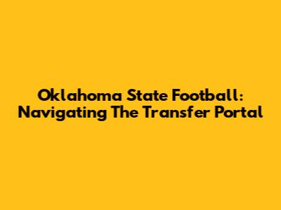 Oklahoma State Football: Navigating The Transfer Portal