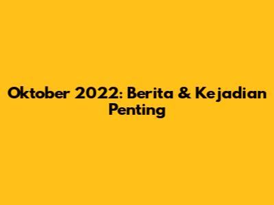 Oktober 2022: Berita & Kejadian Penting