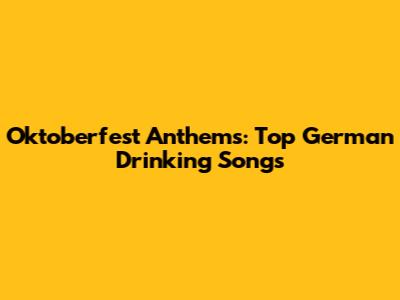 Oktoberfest Anthems: Top German Drinking Songs
