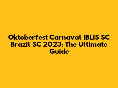 Oktoberfest Carnaval IBLIS SC Brazil SC 2023: The Ultimate Guide