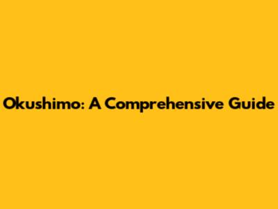 Okushimo: A Comprehensive Guide