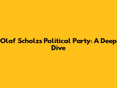Olaf Scholz's Political Party: A Deep Dive