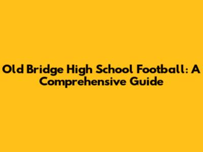 Old Bridge High School Football: A Comprehensive Guide