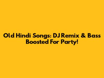Old Hindi Songs: DJ Remix & Bass Boosted For Party!