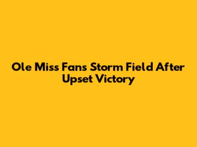 Ole Miss Fans Storm Field After Upset Victory
