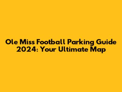 Ole Miss Football Parking Guide 2024: Your Ultimate Map