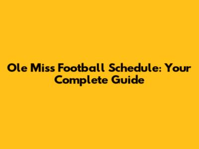 Ole Miss Football Schedule: Your Complete Guide