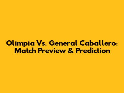 Olimpia Vs. General Caballero: Match Preview & Prediction