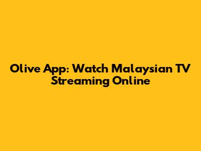 Olive App: Watch Malaysian TV Streaming Online