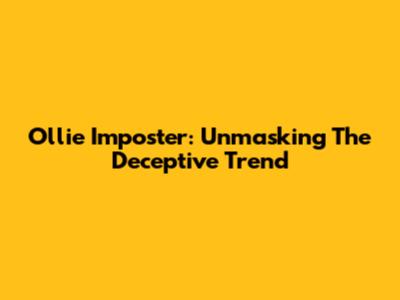 Ollie Imposter: Unmasking The Deceptive Trend