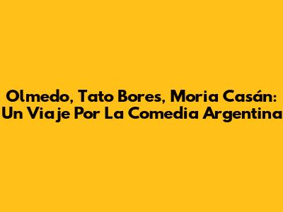 Olmedo, Tato Bores, Moria Casán: Un Viaje Por La Comedia Argentina