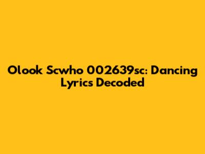 Olook Scwho 002639sc: Dancing Lyrics Decoded