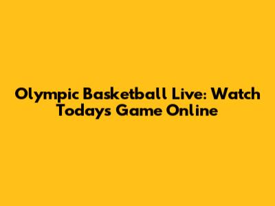 Olympic Basketball Live: Watch Today's Game Online