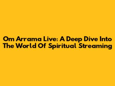 Om Arrama Live: A Deep Dive Into The World Of Spiritual Streaming