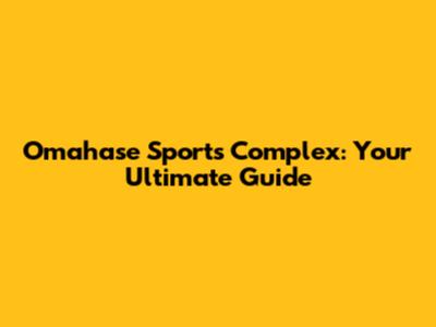 Omahase Sports Complex: Your Ultimate Guide