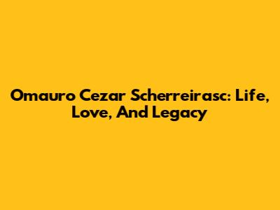 Omauro Cezar Scherreirasc: Life, Love, And Legacy