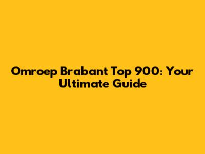 Omroep Brabant Top 900: Your Ultimate Guide
