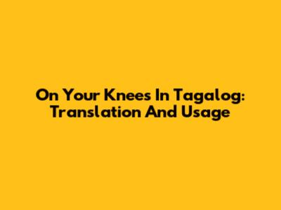 On Your Knees In Tagalog: Translation And Usage