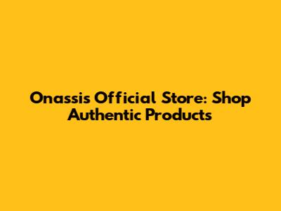 Onassis Official Store: Shop Authentic Products