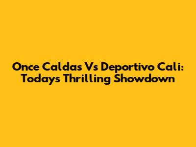 Once Caldas Vs Deportivo Cali: Today's Thrilling Showdown