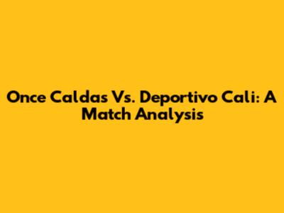 Once Caldas Vs. Deportivo Cali: A Match Analysis