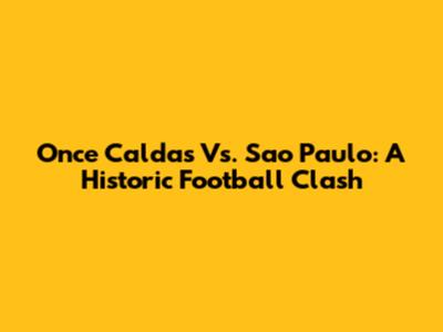 Once Caldas Vs. Sao Paulo: A Historic Football Clash