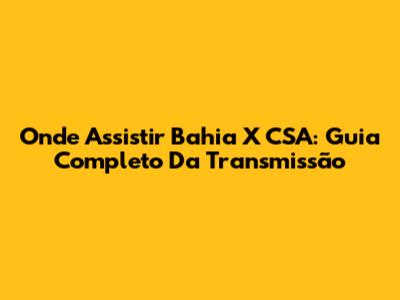 Onde Assistir Bahia X CSA: Guia Completo Da Transmissão