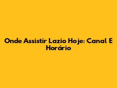 Onde Assistir Lazio Hoje: Canal E Horário