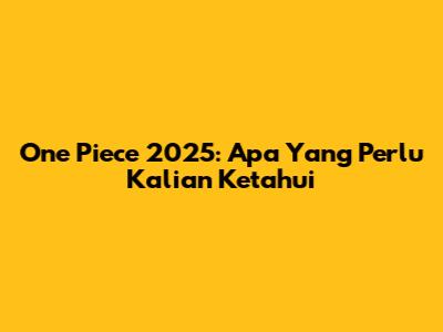 One Piece 2025: Apa Yang Perlu Kalian Ketahui