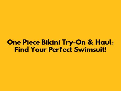 One Piece Bikini Try-On & Haul: Find Your Perfect Swimsuit!