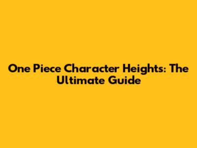 One Piece Character Heights: The Ultimate Guide