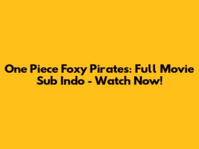 One Piece Foxy Pirates: Full Movie Sub Indo - Watch Now!