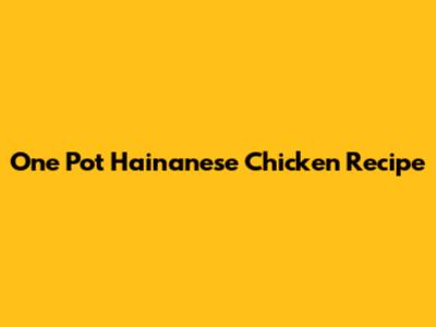 One Pot Hainanese Chicken Recipe