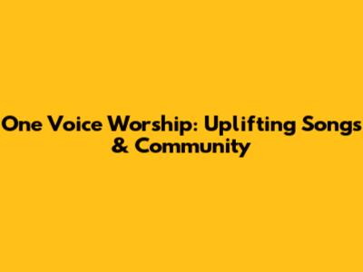 One Voice Worship: Uplifting Songs & Community