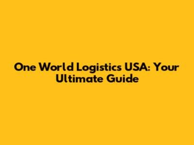 One World Logistics USA: Your Ultimate Guide