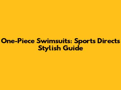One-Piece Swimsuits: Sports Direct's Stylish Guide