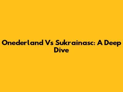 Onederland Vs Sukrainasc: A Deep Dive