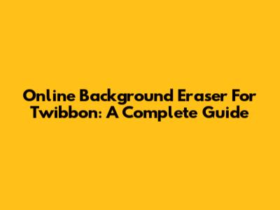 Online Background Eraser For Twibbon: A Complete Guide