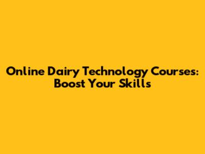 Online Dairy Technology Courses: Boost Your Skills