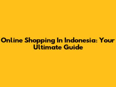 Online Shopping In Indonesia: Your Ultimate Guide