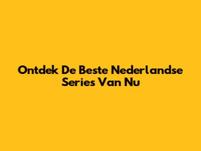 Ontdek De Beste Nederlandse Series Van Nu