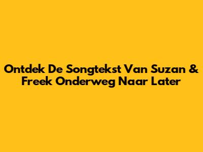 Ontdek De Songtekst Van Suzan & Freek 'Onderweg Naar Later'