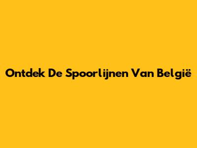 Ontdek De Spoorlijnen Van België