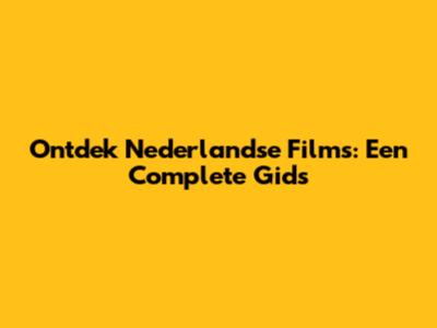 Ontdek Nederlandse Films: Een Complete Gids