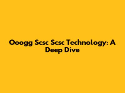 Ooogg Scsc Scsc Technology: A Deep Dive