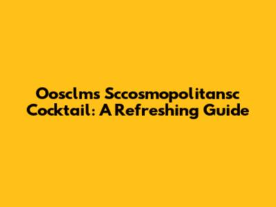 Oosclms Sccosmopolitansc Cocktail: A Refreshing Guide